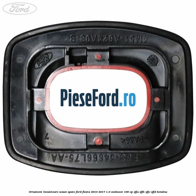 Ornament incuietoare scaun spate Ford Fiesta 2013-2017 1.0 EcoBoost 100 cp Ornament incuietoare scaun spate Ford Fiesta 2013-2017 1.0 EcoBoost 100 cp SFJA, SFJB, SFJC, SFJD benzina