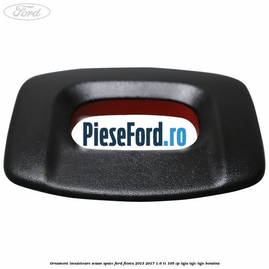 Ornament incuietoare scaun spate Ford Fiesta 2013-2017 1.6 Ti 105 cp IQJA, IQJC, IQJE benzina