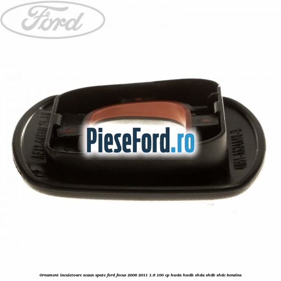 Ornament incuietoare scaun spate Ford Focus 2008-2011 1.6 100 cp Ornament incuietoare scaun spate Ford Focus 2008-2011 1.6 100 cp HWDA, HWDB, SHDA, SHDB, SHDC benzina