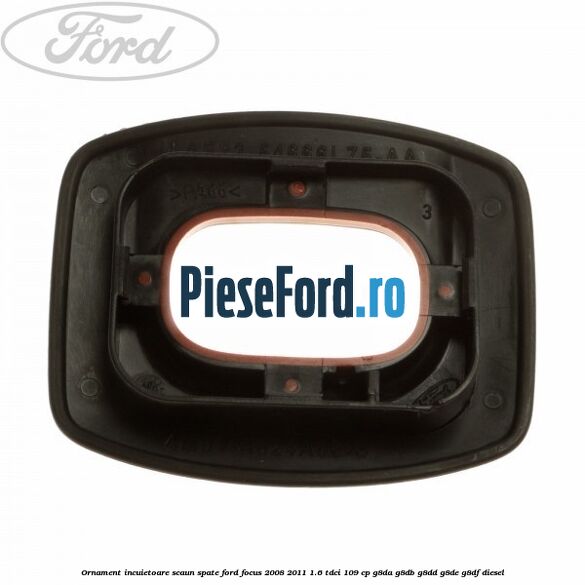 Ornament incuietoare scaun spate Ford Focus 2008-2011 1.6 TDCi 109 cp Ornament incuietoare scaun spate Ford Focus 2008-2011 1.6 TDCi 109 cp G8DA, G8DB, G8DD, G8DE, G8DF diesel