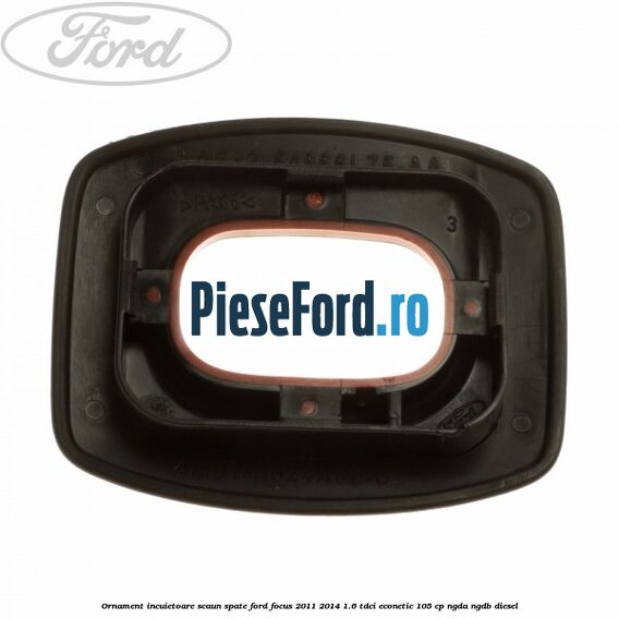 Ornament incuietoare scaun spate Ford Focus 2011-2014 1.6 TDCi ECOnetic 105 cp NGDA, NGDB diesel