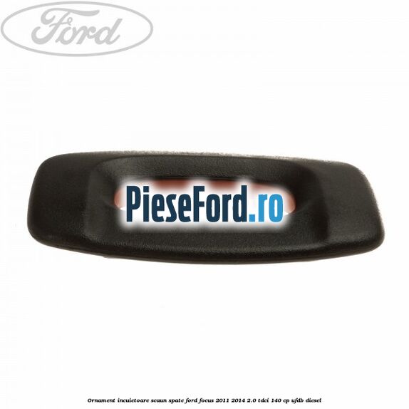 Ornament incuietoare scaun spate Ford Focus 2011-2014 2.0 TDCi 140 cp UFDB diesel