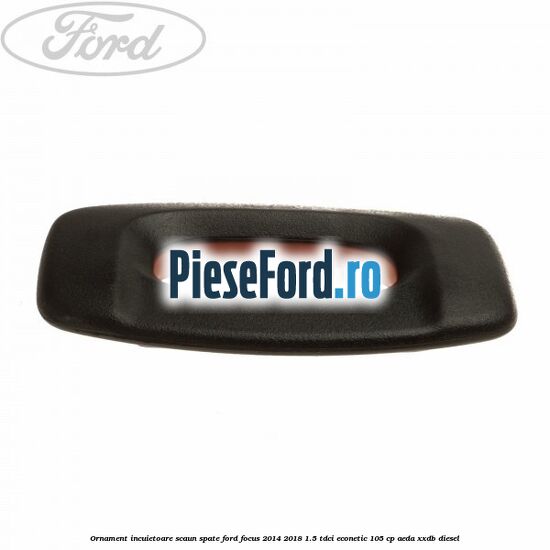 Ornament incuietoare scaun spate Ford Focus 2014-2018 1.5 TDCi ECOnetic 105 cp AEDA, XXDB diesel
