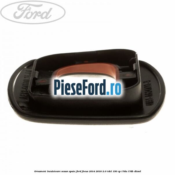 Ornament incuietoare scaun spate Ford Focus 2014-2018 2.0 TDCi 150 cp T7DA, T7DB diesel