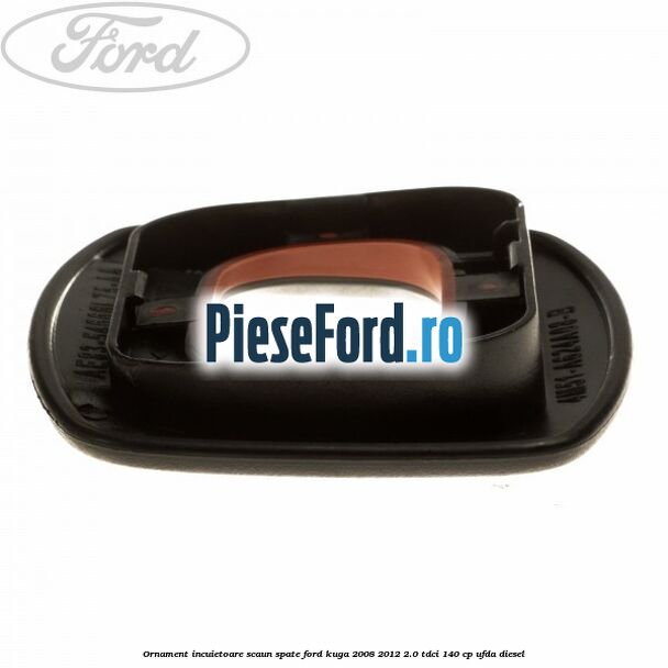 Ornament incuietoare scaun spate Ford Kuga 2008-2012 2.0 TDCI 140 cp Ornament incuietoare scaun spate Ford Kuga 2008-2012 2.0 TDCI 140 cp UFDA diesel