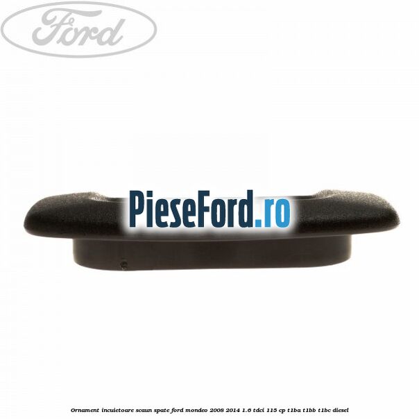 Ornament incuietoare scaun spate Ford Mondeo 2008-2014 1.6 TDCi 115 cp T1BA, T1BB, T1BC diesel