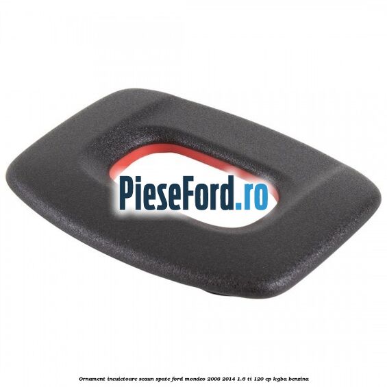 Ornament incuietoare scaun spate Ford Mondeo 2008-2014 1.6 Ti 120 cp KGBA benzina