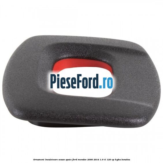 Ornament incuietoare scaun spate Ford Mondeo 2008-2014 1.6 Ti 120 cp KGBA benzina