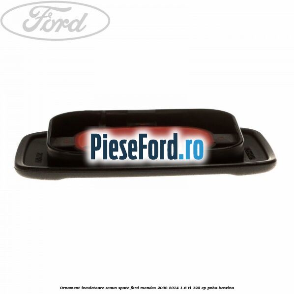 Ornament incuietoare scaun spate Ford Mondeo 2008-2014 1.6 Ti 125 cp Ornament incuietoare scaun spate Ford Mondeo 2008-2014 1.6 Ti 125 cp PNBA benzina