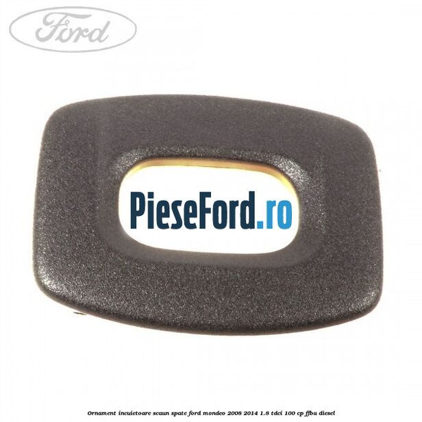 Ornament incuietoare scaun spate Ford Mondeo 2008-2014 1.8 TDCi 100 cp Ornament incuietoare scaun spate Ford Mondeo 2008-2014 1.8 TDCi 100 cp FFBA diesel