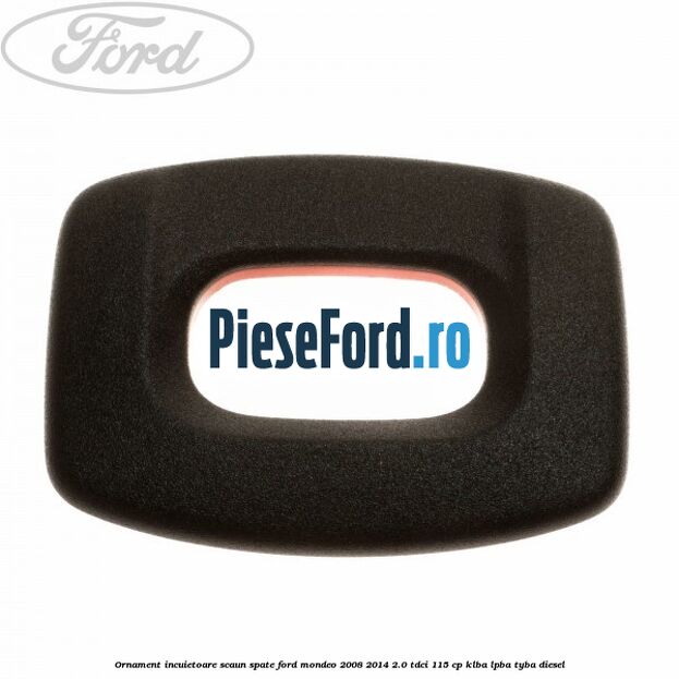 Ornament incuietoare scaun spate Ford Mondeo 2008-2014 2.0 TDCi 115 cp KLBA, LPBA, TYBA diesel
