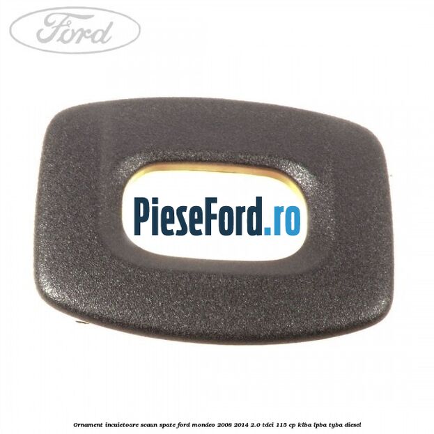 Ornament incuietoare scaun spate Ford Mondeo 2008-2014 2.0 TDCi 115 cp KLBA, LPBA, TYBA diesel
