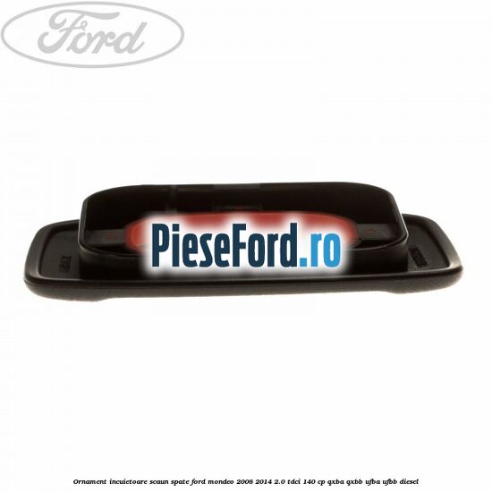Ornament incuietoare scaun spate Ford Mondeo 2008-2014 2.0 TDCi 140 cp Ornament incuietoare scaun spate Ford Mondeo 2008-2014 2.0 TDCi 140 cp QXBA, QXBB, UFBA, UFBB diesel