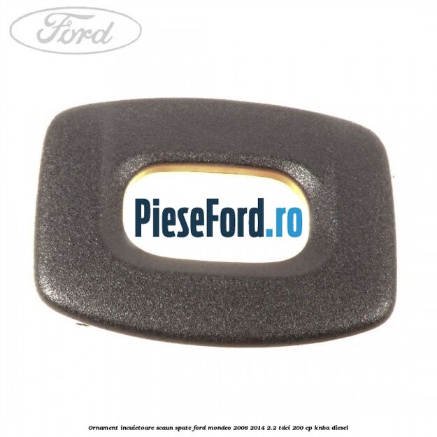 Ornament incuietoare scaun spate Ford Mondeo 2008-2014 2.2 TDCi 200 cp KNBA diesel