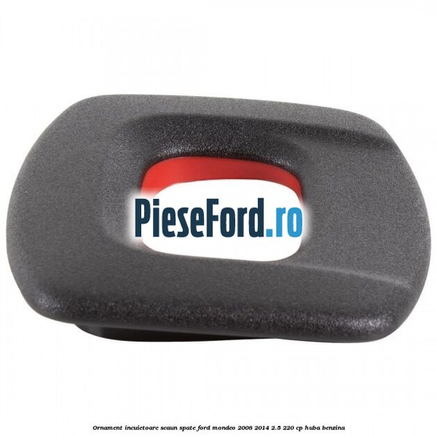 Ornament incuietoare scaun spate Ford Mondeo 2008-2014 2.5 220 cp Ornament incuietoare scaun spate Ford Mondeo 2008-2014 2.5 220 cp HUBA benzina