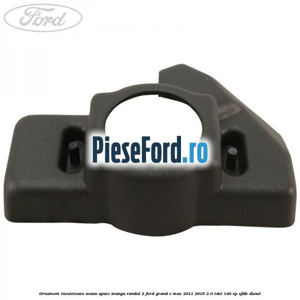 Ornament incuietoare scaun spate stanga randul 2 Ford Grand C-Max 2011-2015 2.0 TDCi 140 cp UFDB diesel