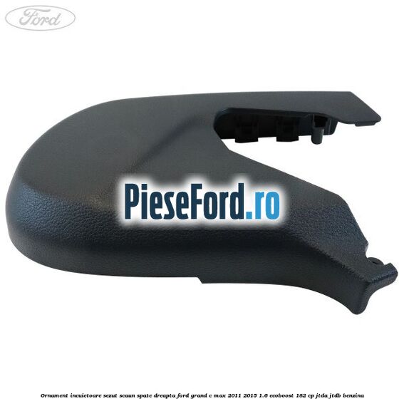 Ornament incuietoare sezut scaun spate dreapta Ford Grand C-Max 2011-2015 1.6 EcoBoost 182 cp Ornament incuietoare sezut scaun spate dreapta Ford Grand C-Max 2011-2015 1.6 EcoBoost 182 cp JTDA, JTDB benzina
