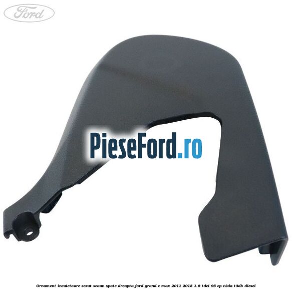 Ornament incuietoare sezut scaun spate dreapta Ford Grand C-Max 2011-2015 1.6 TDCi 95 cp T3DA, T3DB diesel