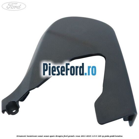 Ornament incuietoare sezut scaun spate dreapta Ford Grand C-Max 2011-2015 1.6 Ti 125 cp PNDA, PNDD benzina