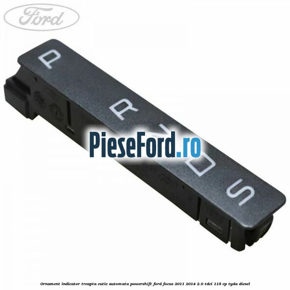 Ornament indicator treapta cutie automata Powershift Ford Focus 2011-2014 2.0 TDCi 115 cp TYDA diesel