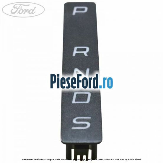Ornament indicator treapta cutie automata Powershift Ford Focus 2011-2014 2.0 TDCi 136 cp UKDB diesel