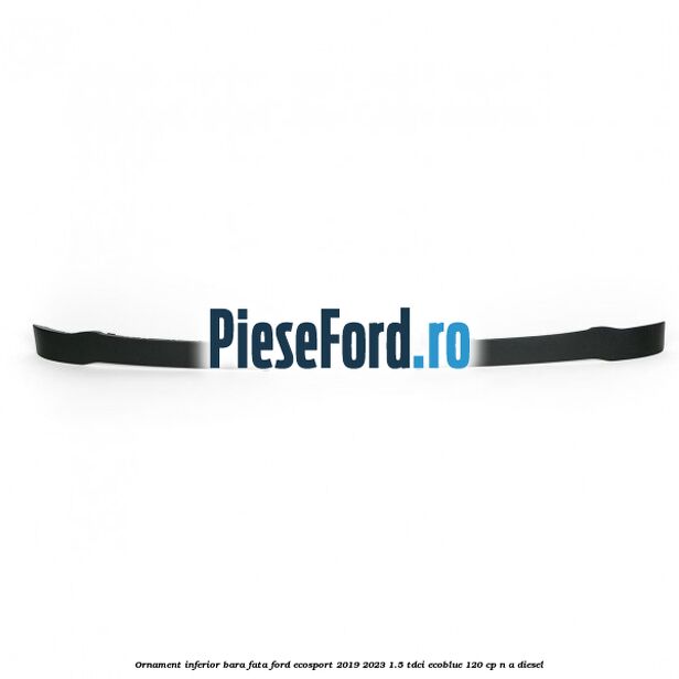Ornament inferior bara fata Ford EcoSport 2019-2023 1.5 TDCi EcoBlue 120 cp Ornament inferior bara fata Ford EcoSport 2019-2023 1.5 TDCi EcoBlue 120 cp n/a diesel