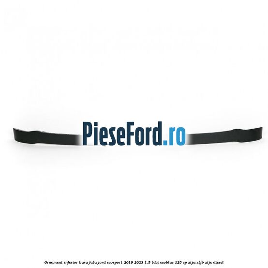 Ornament inferior bara fata Ford EcoSport 2019-2023 1.5 TDCi EcoBlue 125 cp ZTJA, ZTJB, ZTJC diesel