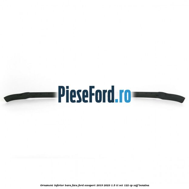 Ornament inferior bara fata Ford EcoSport 2019-2023 1.5 Ti-VCT 122 cp XZJF benzina