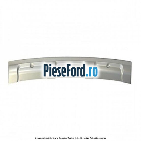 Ornament inferior bara fata Ford Fusion 1.6 100 cp FYJA, FYJB, FYJC benzina