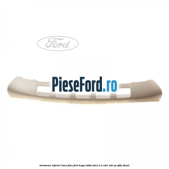 Ornament inferior bara fata Ford Kuga 2008-2012 2.0 TDCI 140 cp UFDA diesel