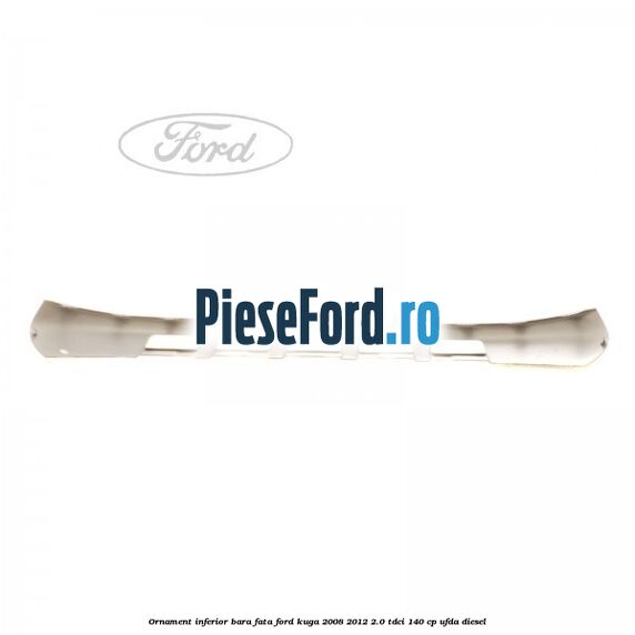 Ornament inferior bara fata Ford Kuga 2008-2012 2.0 TDCI 140 cp UFDA diesel