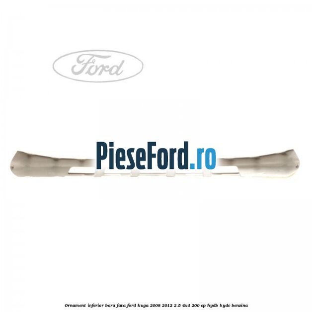 Ornament inferior bara fata Ford Kuga 2008-2012 2.5 4x4 200 cp HYDB, HYDC benzina