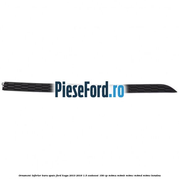 Ornament inferior bara spate Ford Kuga 2013-2016 1.5 EcoBoost 150 cp M8MA, M8MB, M8MC, M8MD, M8ME benzina