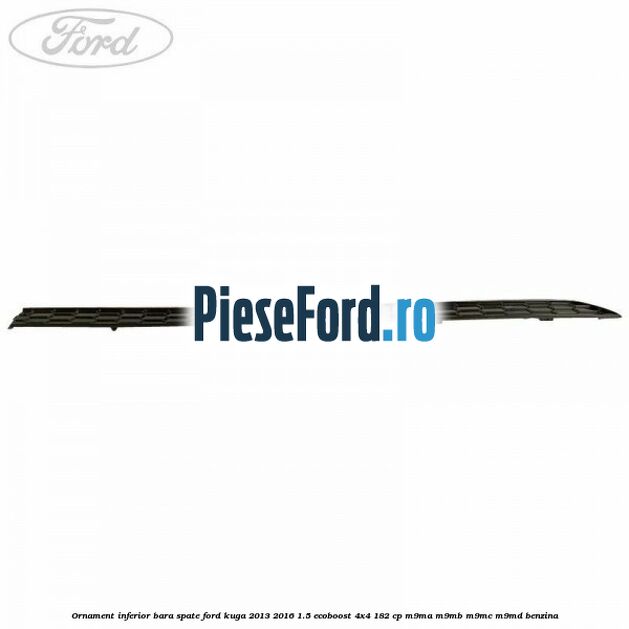 Ornament inferior bara spate Ford Kuga 2013-2016 1.5 EcoBoost 4x4 182 cp M9MA, M9MB, M9MC, M9MD benzina