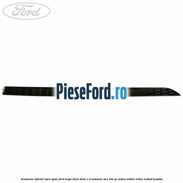 Ornament inferior bara spate Ford Kuga 2013-2016 1.5 EcoBoost 4x4 182 cp M9MA, M9MB, M9MC, M9MD benzina