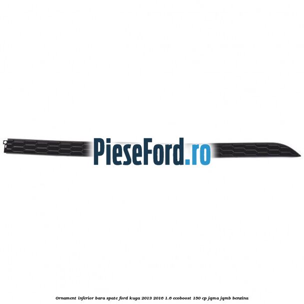Ornament inferior bara spate Ford Kuga 2013-2016 1.6 EcoBoost 150 cp JQMA, JQMB benzina