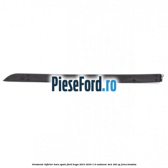 Ornament inferior bara spate Ford Kuga 2013-2016 1.6 EcoBoost 4x4 182 cp Ornament inferior bara spate Ford Kuga 2013-2016 1.6 EcoBoost 4x4 182 cp JTMA benzina