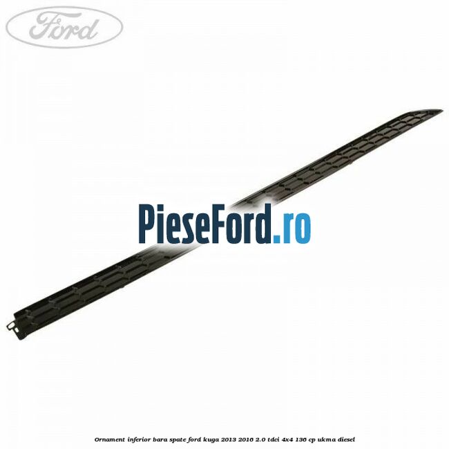 Ornament inferior bara spate Ford Kuga 2013-2016 2.0 TDCi 4x4 136 cp UKMA diesel