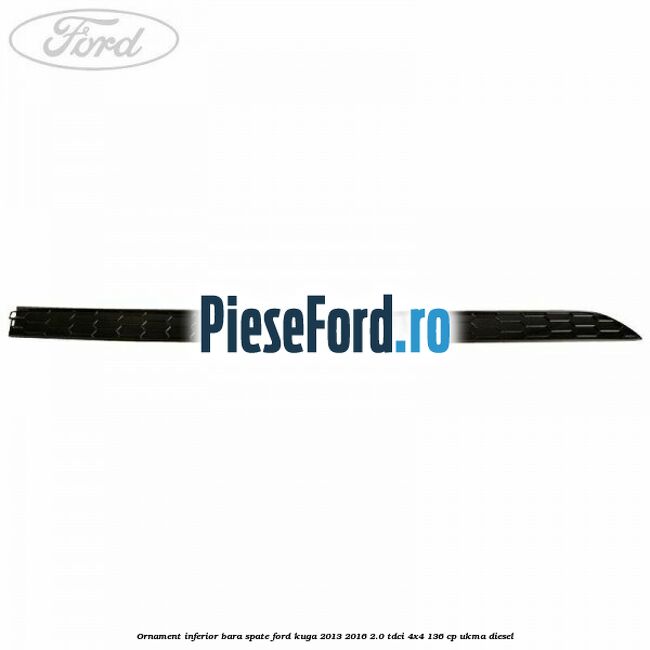 Ornament inferior bara spate Ford Kuga 2013-2016 2.0 TDCi 4x4 136 cp UKMA diesel
