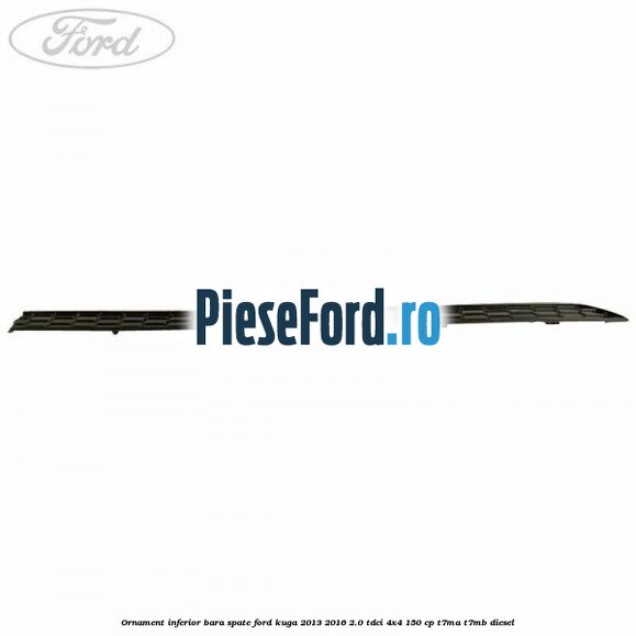 Ornament inferior bara spate Ford Kuga 2013-2016 2.0 TDCi 4x4 150 cp T7MA, T7MB diesel