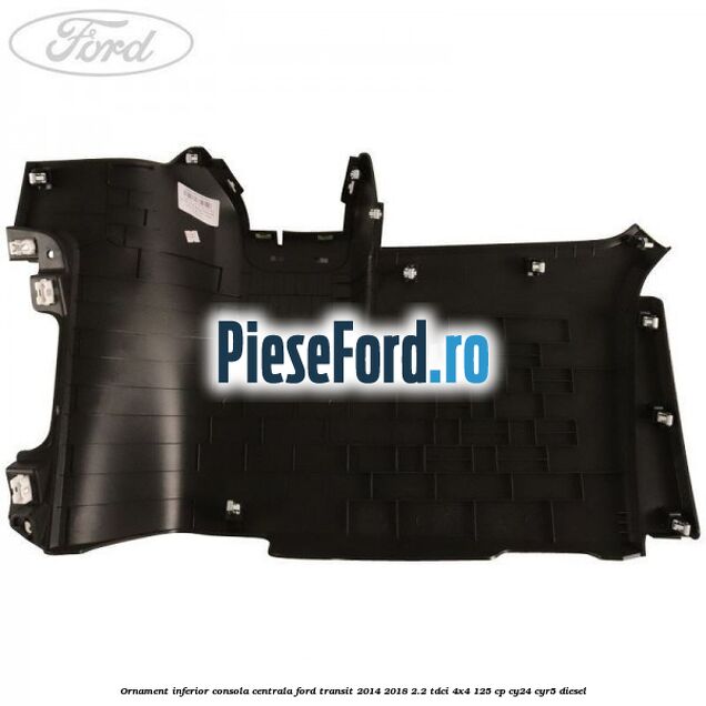 Ornament inferior consola centrala Ford Transit 2014-2018 2.2 TDCi 4x4 125 cp Ornament inferior consola centrala Ford Transit 2014-2018 2.2 TDCi 4x4 125 cp CY24, CYR5 diesel