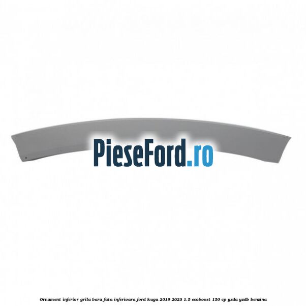 Ornament inferior grila bara fata inferioara Ford Kuga 2019-2023 1.5 EcoBoost 150 cp YZDA, YZDB benzina