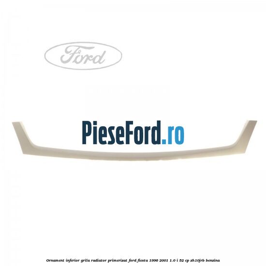 Ornament inferior grila radiator primerizat Ford Fiesta 1996-2001 1.0 i 52 cp ZH10JRB benzina