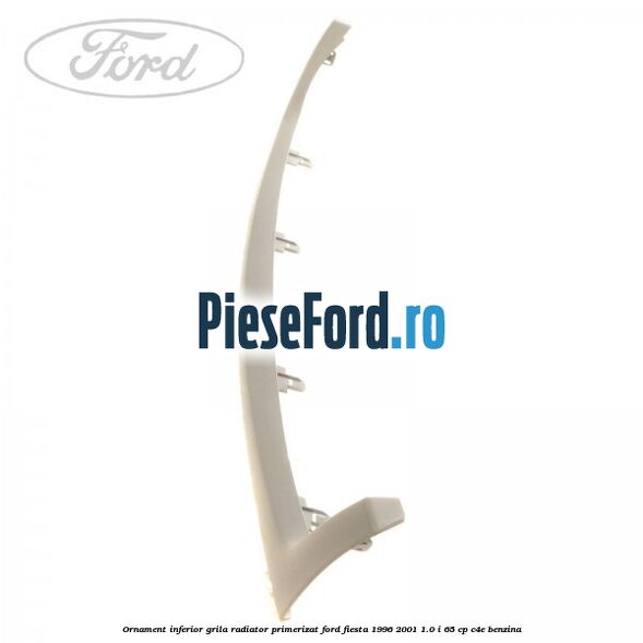 Ornament inferior grila radiator primerizat Ford Fiesta 1996-2001 1.0 i 65 cp C4E benzina