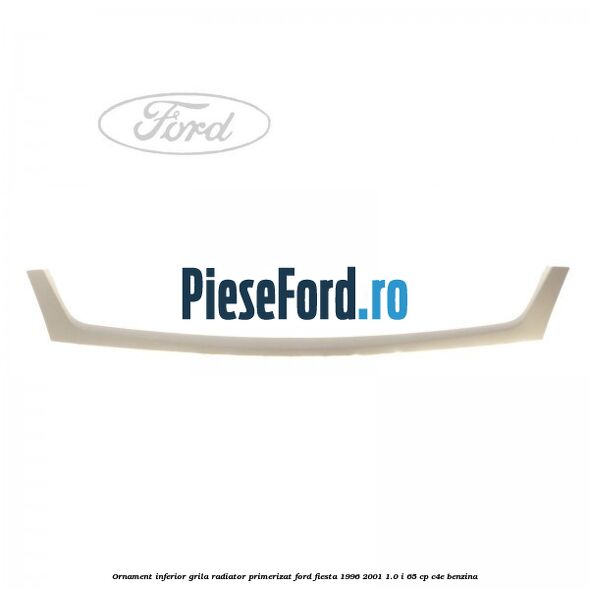 Ornament inferior grila radiator primerizat Ford Fiesta 1996-2001 1.0 i 65 cp C4E benzina