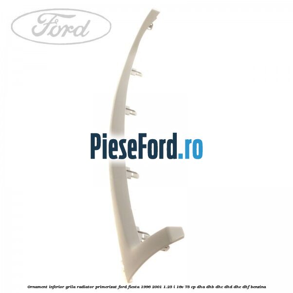 Ornament inferior grila radiator primerizat Ford Fiesta 1996-2001 1.25 i 16V 75 cp DHA, DHB, DHC, DHD, DHE, DHF benzina