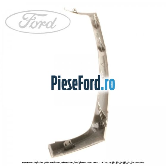 Ornament inferior grila radiator primerizat Ford Fiesta 1996-2001 1.3 i 50 cp JJA, JJC, JJE, JJJ, JJK, JJM benzina