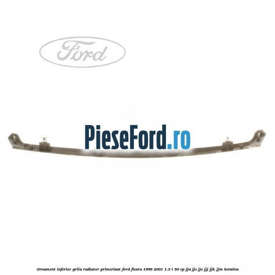 Ornament inferior grila radiator primerizat Ford Fiesta 1996-2001 1.3 i 50 cp JJA, JJC, JJE, JJJ, JJK, JJM benzina