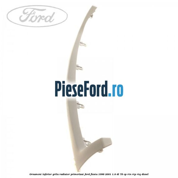 Ornament inferior grila radiator primerizat Ford Fiesta 1996-2001 1.8 DI 75 cp Ornament inferior grila radiator primerizat Ford Fiesta 1996-2001 1.8 DI 75 cp RTN, RTP, RTQ diesel