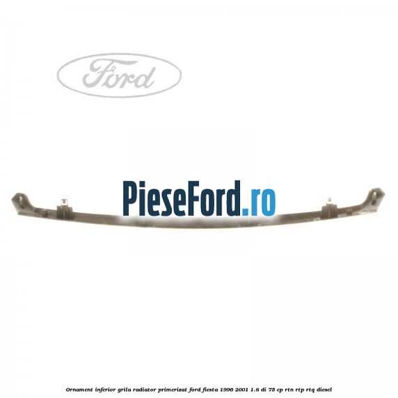 Ornament inferior grila radiator primerizat Ford Fiesta 1996-2001 1.8 DI 75 cp Ornament inferior grila radiator primerizat Ford Fiesta 1996-2001 1.8 DI 75 cp RTN, RTP, RTQ diesel